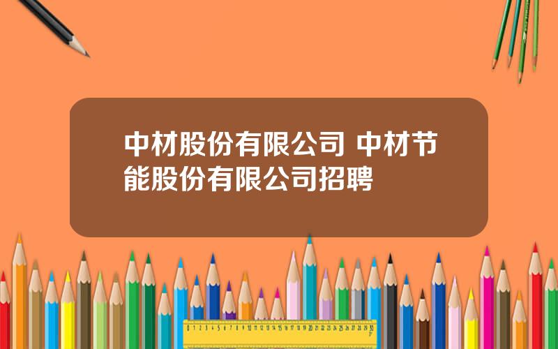 中材股份有限公司 中材节能股份有限公司招聘